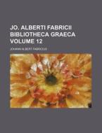 Jo. Alberti Fabricii Bibliotheca Graeca Volume 12 di Johann Albert Fabricius edito da Rarebooksclub.com