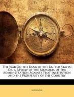 The War On the Bank of the United States: Or, a Review of the Measures of the Administration Against That Institution an di Anonymous edito da Nabu Press