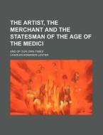 The Artist, The Merchant And The Statesm di Charles Edwards Lester edito da Rarebooksclub.com