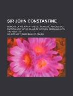 Sir John Constantine; Memoirs Of His Adventures At Home And Abroad And Particularly In The Island Of Corsica, Beginning With The Year 1756 di Arthur Quiller-Couch, Sir Arthur Thomas Quiller-Couch edito da General Books Llc