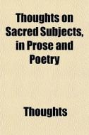 Thoughts On Sacred Subjects, In Prose An di Thoughts edito da General Books