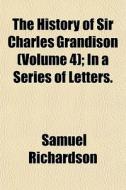 The History Of Sir Charles Grandison Vo di Samuel Richardson edito da General Books