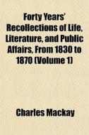 Forty Years' Recollections Of Life, Literature, And Public Affairs, From 1830 To 1870 (volume 1) di Charles Mackay edito da General Books Llc
