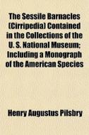The Sessile Barnacles Cirripedia Conta di Henry Augustus Pilsbry edito da General Books