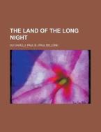 The Land Of The Long Night di Paul B. Du Chaillu edito da Rarebooksclub.com
