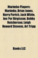 Marimba Players: Marimba, Brian Jones, Harry Partch, Jack White, JÃ¯Â¿Â½n Ã¯Â¿Â½Ã¯Â¿Â½r Birgisson, Bobby Hutcherson, Leigh Howard Stevens, Art Tripp edito da Books Llc