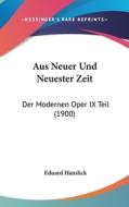Aus Neuer Und Neuester Zeit: Der Modernen Oper IX Teil (1900) di Eduard Hanslick edito da Kessinger Publishing