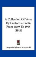A Collection of Verse by California Poets: From 1849 to 1915 (1914) di Augustin Sylvester MacDonald edito da Kessinger Publishing