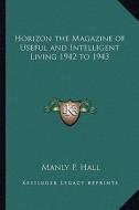 Horizon the Magazine of Useful and Intelligent Living 1942 to 1943 di Manly P. Hall edito da Kessinger Publishing