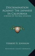 Discrimination Against the Japanese in California: A Review of the Real Situation di Herbert B. Johnson edito da Kessinger Publishing