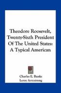 Theodore Roosevelt, Twenty-Sixth President of the United States: A Typical American di Charles E. Banks, Leroy Armstrong edito da Kessinger Publishing