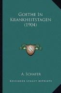 Goethe in Krankheitstagen (1904) di A. Schafer edito da Kessinger Publishing