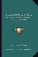 Casanova a Roma: Figurine E Figuri Romani del Secolo XVIII (1899) di Antonio Valeri edito da Kessinger Publishing