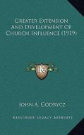 Greater Extension and Development of Church Influence (1919) di John A. Godrycz edito da Kessinger Publishing