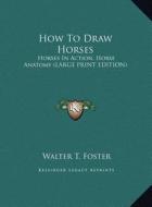 How to Draw Horses: Horses in Action, Horse Anatomy (Large Print Edition) di Walter T. Foster edito da Kessinger Publishing