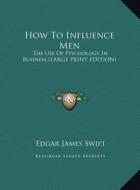 How to Influence Men: The Use of Psychology in Business (Large Print Edition) di Edgar James Swift edito da Kessinger Publishing