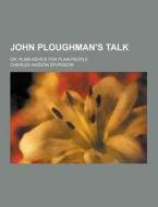 John Ploughman\'s Talk; Or, Plain Advice For Plain People di Charles Haddon Spurgeon edito da Theclassics.us