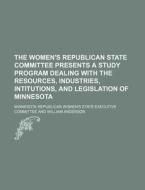 The Women's Republican State Committee Presents A Study Program Dealing With The Resources, Industries, Intitutions, And Legislation Of Minnesota di Minnesota Republican Committee edito da General Books Llc