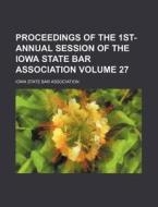 Proceedings of the 1st- Annual Session of the Iowa State Bar Association Volume 27 di Iowa State Bar Association edito da Rarebooksclub.com