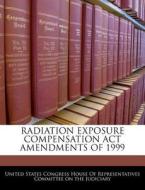 Radiation Exposure Compensation Act Amendments Of 1999 edito da Bibliogov