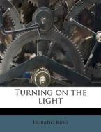 Turning On The Light di Horatio King edito da Nabu Press