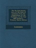 The Revised Statute Laws of the State of Louisiana from the Organization of the Territory to the Year 1869 Inclusive di Louisiana edito da Nabu Press