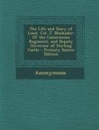 The Life and Diary of Lieut. Col. J. Blackader: Of the Cameronian Regiment, and Deputy Governor of Stirling Castle di Anonymous edito da Nabu Press