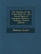 The Passing of the Great Race: Or, the Racial Basis of European History - Primary Source Edition di Madison Grant edito da Nabu Press