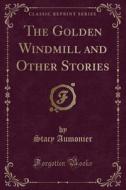 The Golden Windmill And Other Stories (classic Reprint) di Stacy Aumonier edito da Forgotten Books