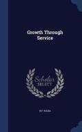 Growth Through Service di B P Wadia edito da Sagwan Press