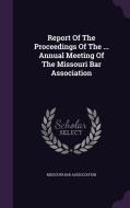 Report Of The Proceedings Of The ... Annual Meeting Of The Missouri Bar Association di Missouri Bar Asssociation edito da Palala Press