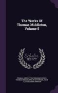 The Works Of Thomas Middleton, Volume 5 di Professor Thomas Middleton, William Rowley, Thomas Dekker edito da Palala Press
