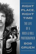 Right Place, Right Time: The Life of a Rock & Roll Photographer di Bob Gruen edito da ABRAMS PR