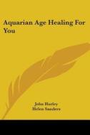 Aquarian Age Healing for You di John Hurley, Helen Sanders edito da Kessinger Publishing