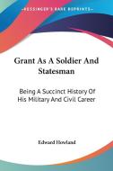 Grant As A Soldier And Statesman di Edward Howland edito da Kessinger Publishing Co