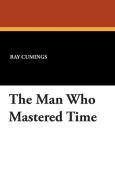 The Man Who Mastered Time di Ray Cumings, Ray Cummings edito da Wildside Press