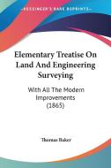 Elementary Treatise On Land And Engineering Surveying: With All The Modern Improvements (1865) di Thomas Baker edito da Kessinger Publishing, Llc
