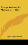 George Vanbrugh's Mistake V1 (1880) di Henry Baden Pritchard edito da Kessinger Publishing