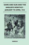 Game and Gun and the Angler's Monthly - January to April 1942 di Various edito da Hoar Press