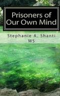 Prisoners of Our Own Mind: How Different Types of Meditation Contribute to Psychological and Physical Health di Stephanie A. Shanti MS edito da Createspace