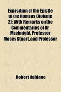 Exposition Of The Epistle To The Romans (volume 2); With Remarks On The Commentaries Of Dr. Macknight, Professor Moses Stuart, And Professor di Robert Haldane edito da General Books Llc
