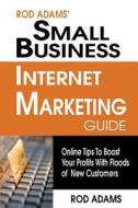 Rod Adams Small Business Internet Marketing Guide: Do You Want to Boost Your Profits with Floods of Local Customers? di Rod Adams edito da Createspace