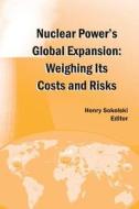 Nuclear Power's Global Expansion: Weighing Its Costs and Risks di Henry D. Sokolski edito da Createspace