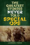The Greatest Stories Never Told: Special Ops di Laurence J. Yadon edito da LYONS PR