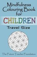 Mindfulness Colouring Book for Children Travel Size: A Fantastic and Portable Introduction to Mindfulness for Children di The Future Teacher Foundation edito da Createspace