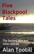 Five Blackpool Tales: The Second Man and Other Stories di Alan Tootill edito da Createspace