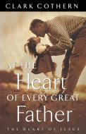 At the Heart of Every Great Father di Clark Cothern edito da Multnomah Books