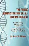 The Public Administration (P. A.) Genome Project Capturing, Mapping, and Deploying the Genes of P. A. (Hc) di John W. Dickey edito da Information Age Publishing