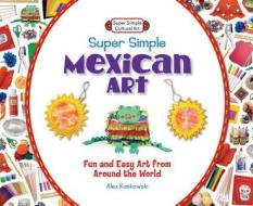 Super Simple Mexican Art: Fun and Easy Art from Around the World di Alex Kuskowski edito da Abdo Publishing Company