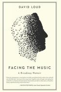Facing the Music: a Broadway Memoir di David Loud edito da REGAN ARTS